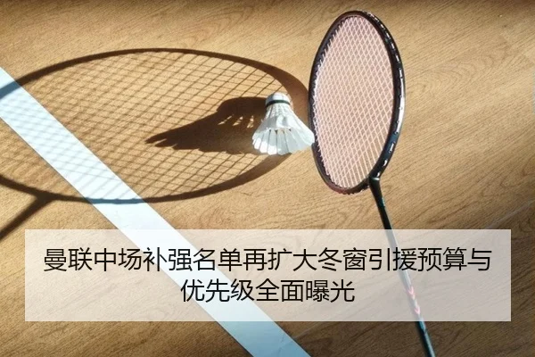 曼联中场补强名单再扩大冬窗引援预算与优先级全面曝光